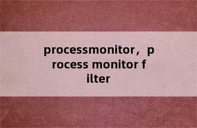 processmonitor，process monitor filter